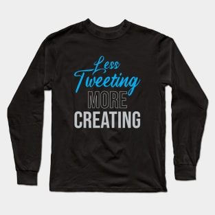 Less Tweeting, More Creating Long Sleeve T-Shirt